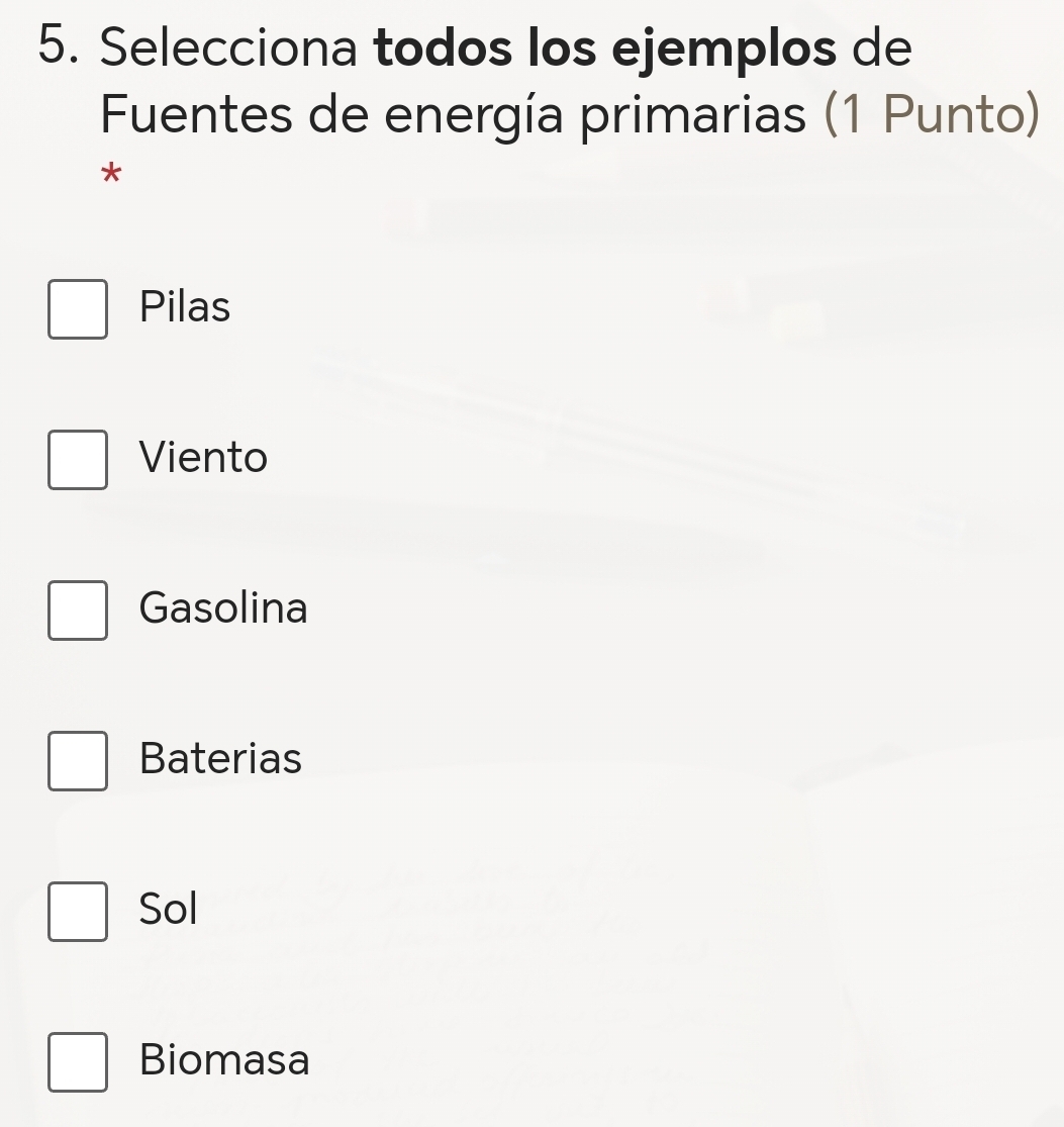 Selecciona todos los ejemplos de
Fuentes de energía primarias (1 Punto)
*
Pilas
Viento
Gasolina
Baterias
Sol
Biomasa