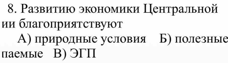 Развитию экономики Центральной
ии благоприятствуют
А) природные условия Б) полезные
паемые В) ЭΓП