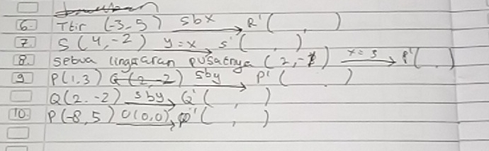 Ttir(-3,5)_ sbxR'(,). 5(4,-2)y=x5(,)
8. setua lingaran pusatrua 
g P(1,3)G(2,-2)5by P'( beginarrayr (2,-1) endarray xrightarrow x=38'(.)
Q(2,-2)_ sbyQ'(,)
T0. P(-8,5)_ C(0,0),60°(,)