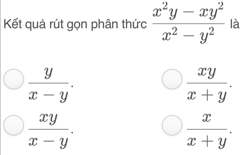 Kết quả rút gọn phân thức  (x^2y-xy^2)/x^2-y^2  là
 y/x-y .
 xy/x+y .
 xy/x-y .
 x/x+y .