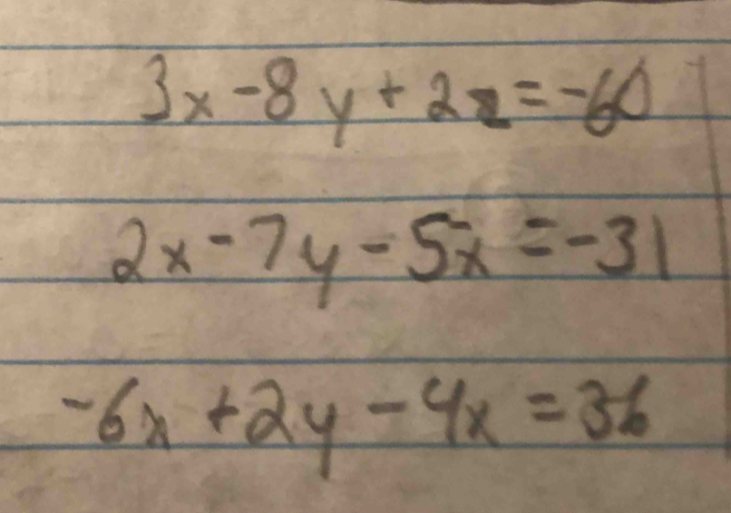 3x-8y+2z=-60
2x-7y-5x=-31
-6x+2y-4x=36