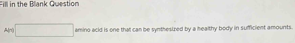 Fill in the Blank Question
A(n)□ aminoacidi d is one that can be synthesized by a healthy body in sufficient amounts.