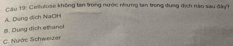 Cellulose không tan trong nước nhưng tan trong dung dịch nào sau đây?
A. Dung dịch NaOH
B. Dung dịch ethanol
C. Nước Schweizer