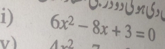 ' 1 n 
v) 6x^2-8x+3=0 -2