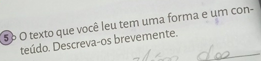 5º O texto que você leu tem uma forma e um con- 
teúdo. Descreva-os brevemente.