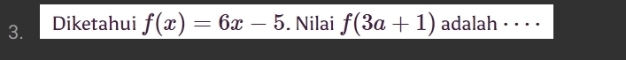 Diketahui f(x)=6x-5. Nilai f(3a+1) adalah · · · ·