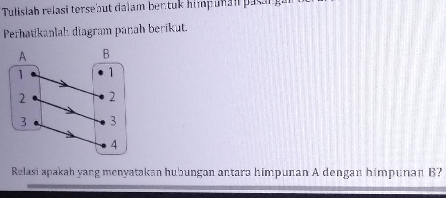 Tulislah relasi tersebut dalam bentuk himpuñan pasanga 
Perhatikanlah diagram panah berikut. 
Relasi apakah yang menyatakan hubungan antara himpunan A dengan himpunan B?