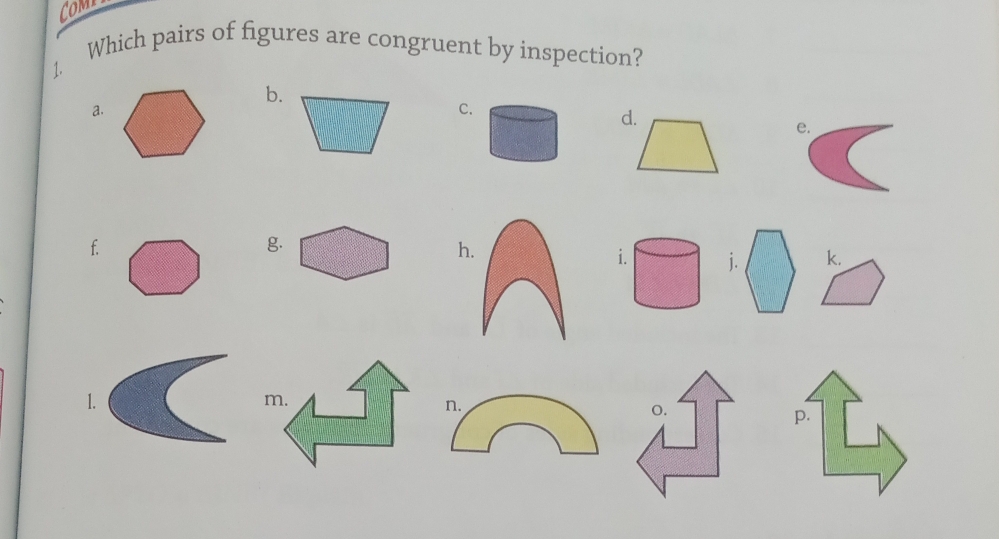 CoMT 
Which pairs of figures are congruent by inspection? 
1. 
b. 
a. 
C. 
d. 
e. 
f 
g. 
h. 
i. j. k. 
1. 
o. 
p.