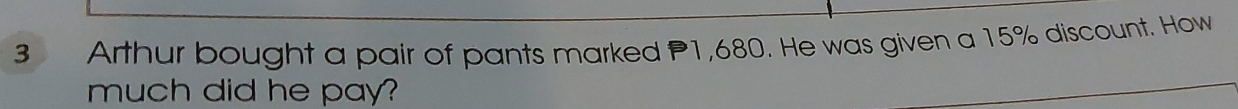 Arthur bought a pair of pants marked P1,680. He was given a 15% discount. How 
much did he pay?
