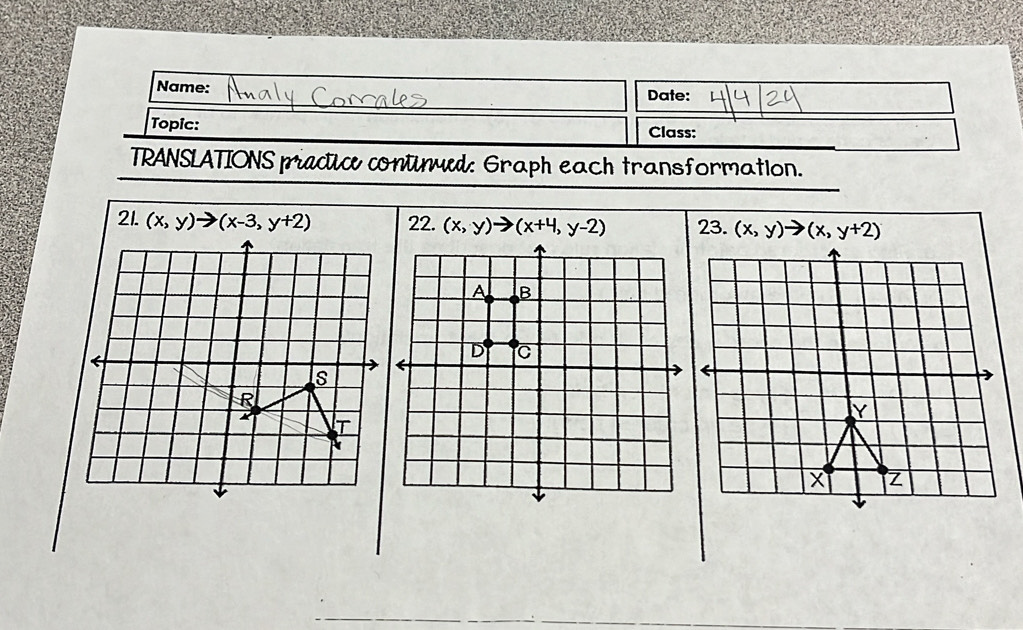 Name: Date:
Topic: Class:
TRANSLATIONS pradice contimed: Graph each transformation.
21. (x,y)to (x-3,y+2) 22. (x,y)to (x+4,y-2) 23. (x,y)to (x,y+2)