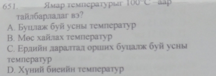 Ямар температурыг 100°C aap
тайлбарлалаг вэ?
A. Бушιак буй усны температур
B. Мθс хайлах темлератур
С. Εрлдийн даратгад орилих буцалдк буй усны
температур
D. Χуний биеийн τемператур