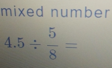 mixed number
4.5/  5/8 =