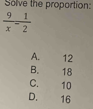 Solve the proportion:
 9/x - 1/2 
A. 12
B. 18
C. 10
D. ₹16