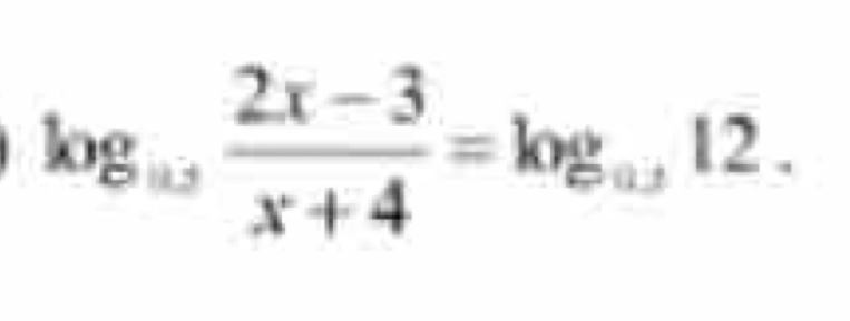 log .  (2x-3)/x+4 =log _1=12.