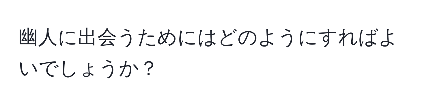 幽人に出会うためにはどのようにすればよいでしょうか？