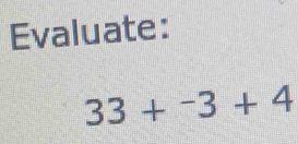 Evaluate:
33+^-3+4