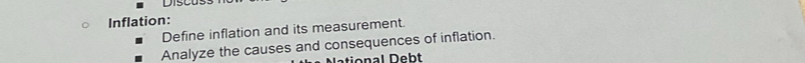 Discus 
Inflation: 
Define inflation and its measurement. 
Analyze the causes and consequences of inflation. 
ational Debt