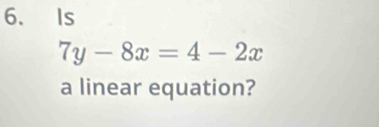 Is
7y-8x=4-2x
a linear equation?