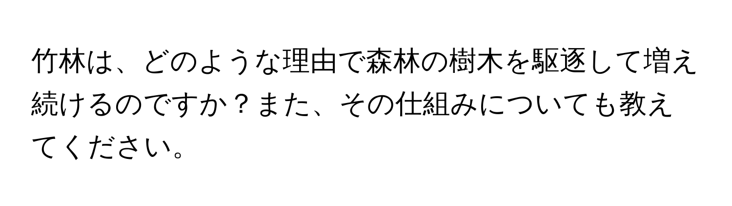 竹林は、どのような理由で森林の樹木を駆逐して増え続けるのですか？また、その仕組みについても教えてください。