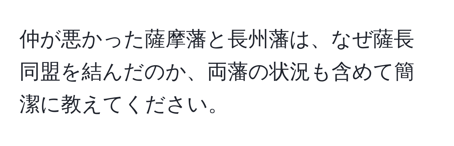 仲が悪かった薩摩藩と長州藩は、なぜ薩長同盟を結んだのか、両藩の状況も含めて簡潔に教えてください。