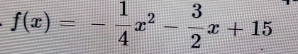 f(x)=- 1/4 x^2- 3/2 x+15