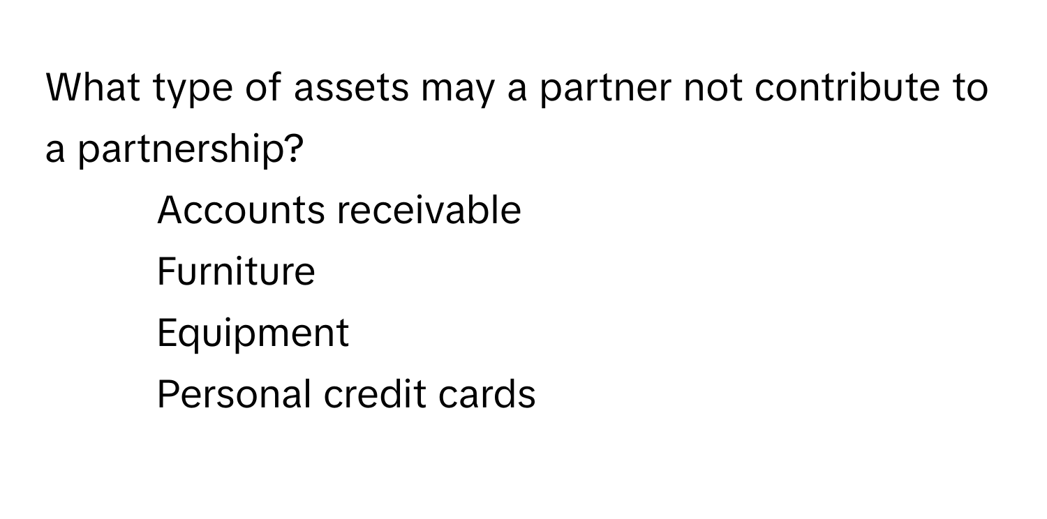 What type of assets may a partner not contribute to a partnership?

1) Accounts receivable 
2) Furniture 
3) Equipment 
4) Personal credit cards