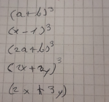 (a+6)^3
(x-1)^3
(2a+b)^3
(2x+2y)^3
(2x+3y)