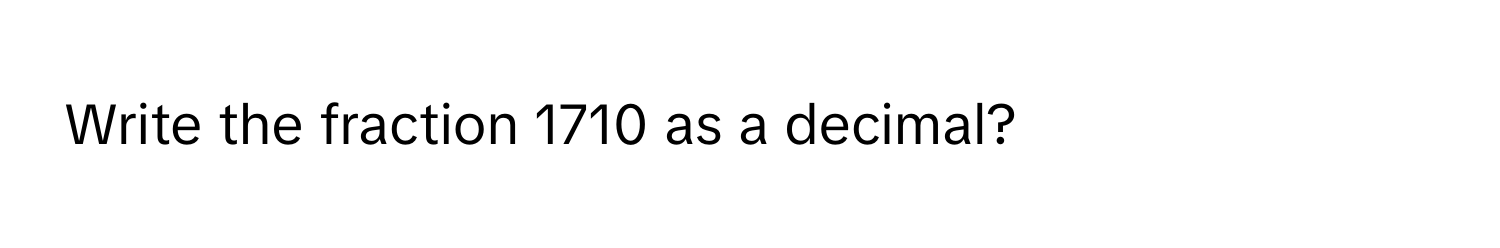 Write the fraction 1710 as a decimal?