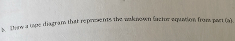 Draw a tape diagram that represents the unknown factor equation from part (a).