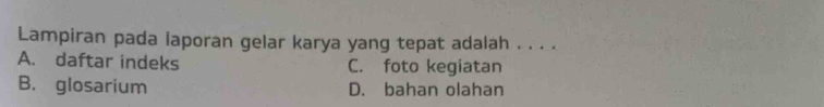 Lampiran pada iaporan gelar karya yang tepat adalah . . . .
A. daftar indeks C. foto kegiatan
B. glosarium D. bahan olahan