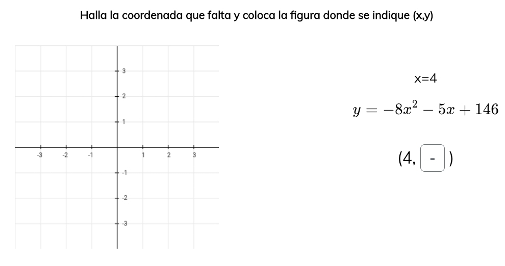 Halla la coordenada que falta y coloca la figura donde se indique (x,y)
x=4
y=-8x^2-5x+146
(4,-)