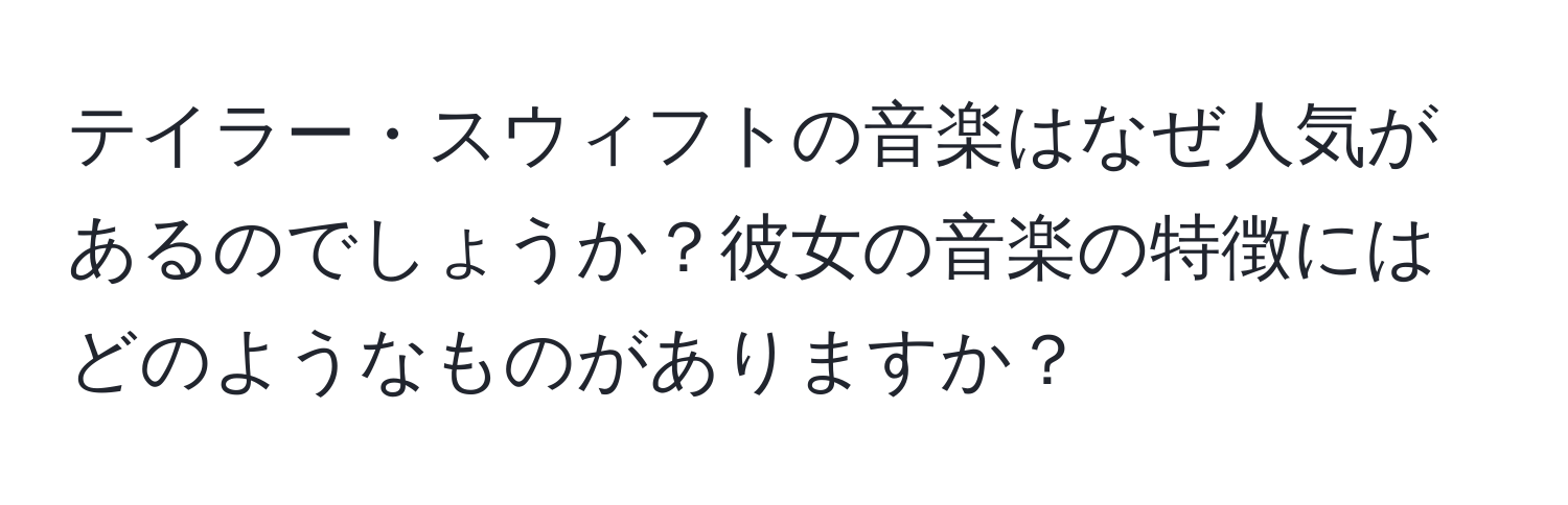 テイラー・スウィフトの音楽はなぜ人気があるのでしょうか？彼女の音楽の特徴にはどのようなものがありますか？