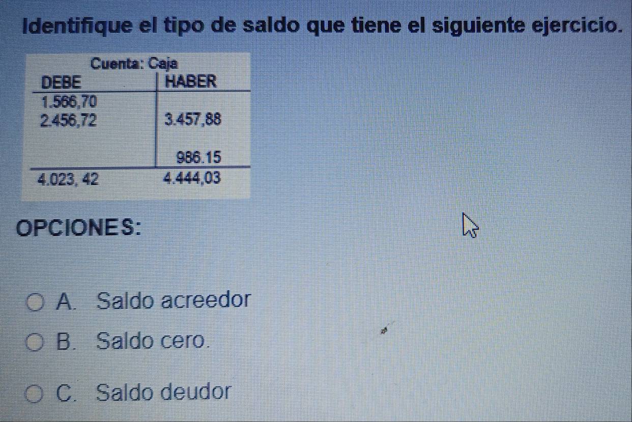 Identifique el tipo de saldo que tiene el siguiente ejercicio.
OPCIONES:
A. Saldo acreedor
B. Saldo cero.
C. Saldo deudor