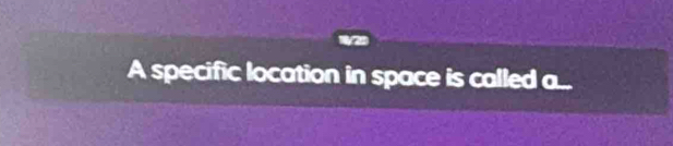 A specific location in space is called ...