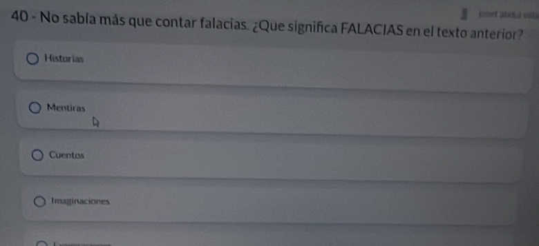 josef abdul vill.
40 - No sabía más que contar falacias. ¿Que significa FALACIAS en el texto anterior?
Historias
Mentiras
Cuentas
Imaginaciones