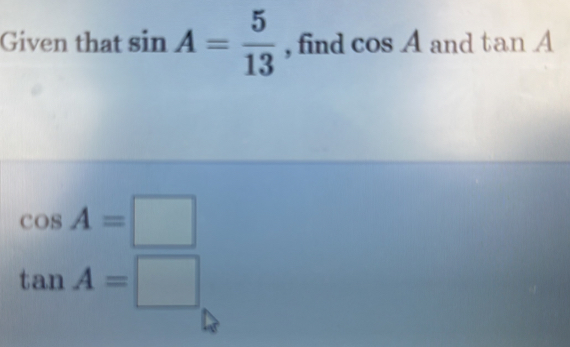 Given that sin A= 5/13  , find cos A and tan A
cos A=□
tan A=□