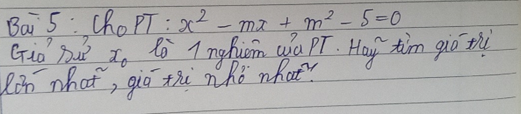 Bai 5: ChoPT : x^2-mx+m^2-5=0
Gid Bu? d, to I nghiom (a PT. Hoy tim gio t 
Rin what, gig thi nhò what?