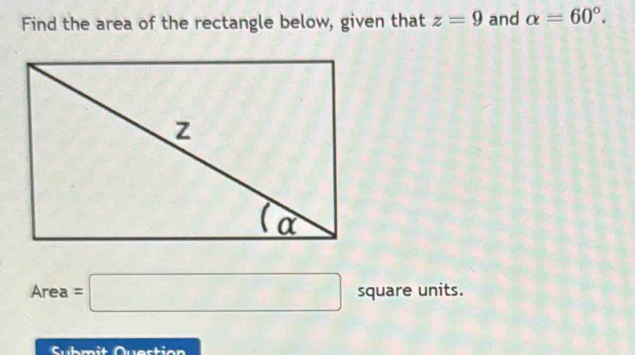 Find the area of the rectangle below, given that z=9 and alpha =60°.
Area=□ square units. 
Submit Question