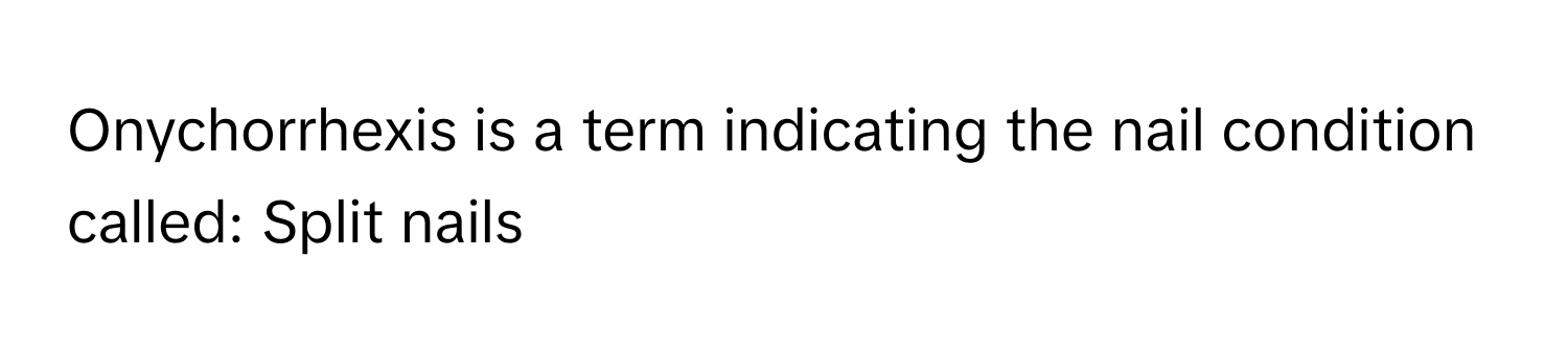 Onychorrhexis is a term indicating the nail condition called: Split nails