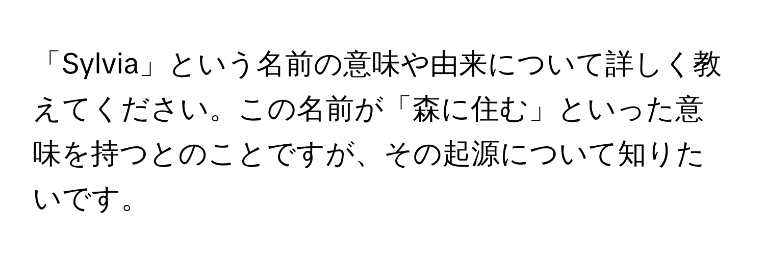 「Sylvia」という名前の意味や由来について詳しく教えてください。この名前が「森に住む」といった意味を持つとのことですが、その起源について知りたいです。