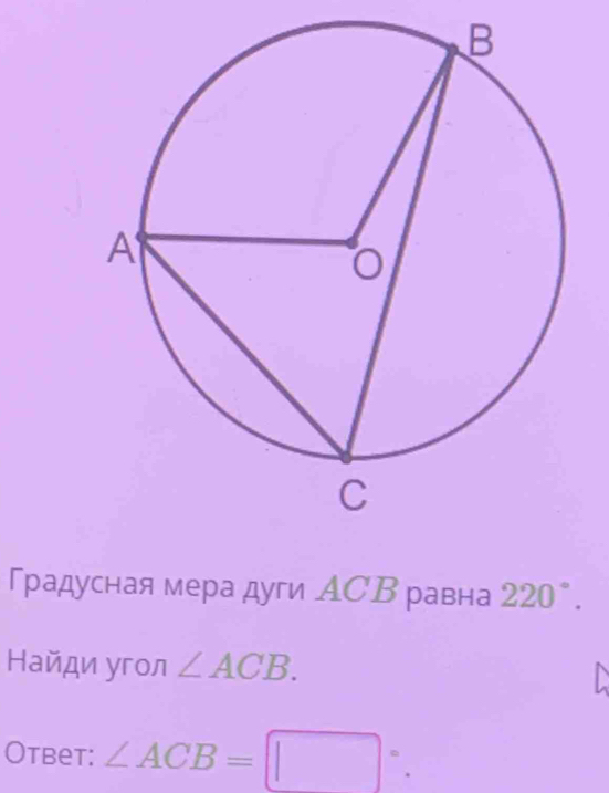 Градусная мера дуги АСВ равна 220°. 
Найди угол ∠ ACB. 
Otbet: ∠ ACB=□°.