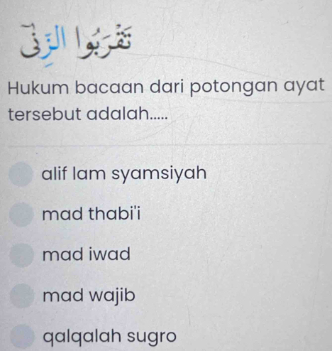 Hukum bacaan dari potongan ayat
tersebut adalah.....
alif lam syamsiyah
mad thabi'i
mad iwad
mad wajib
qalqalah sugro