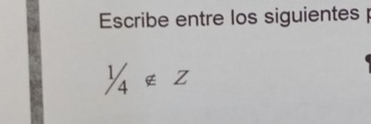 Escribe entre los siguientes
1/4∉ Z