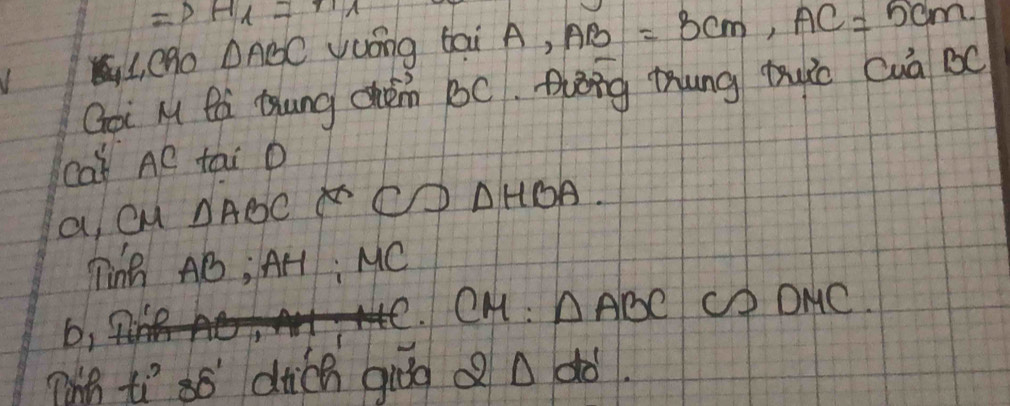 Rightarrow H_1=n_1
L, eno △ ABC yuóng tai A, AB=3cm, AC=5cm. 
Goi M Rà Qhung Chém BC. Qhèng tung tuic Cuà BC 
cat AC tai D 
a cu △ ABC x^2 CD△ HBA
Ting AB; AH : MC
CM: △ ABCC?DMC. 
b, 
nih tí so dich gāo 2△ ddo'