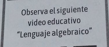 Observa el siguiente 
video educativo 
“Lenguaje algebraico”