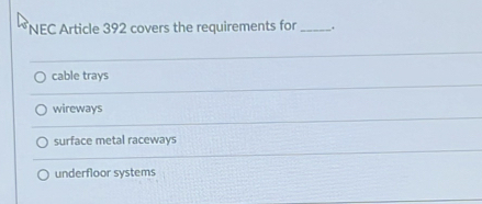 NEC Article 392 covers the requirements for _.
cable trays
wireways
surface metal raceways
underfloor systems