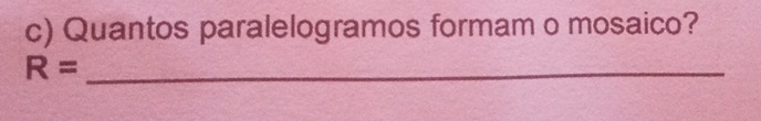 Quantos paralelogramos formam o mosaico? 
_ R=