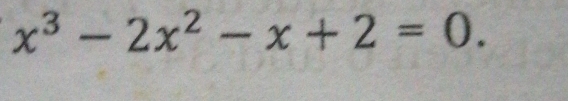 x^3-2x^2-x+2=0.