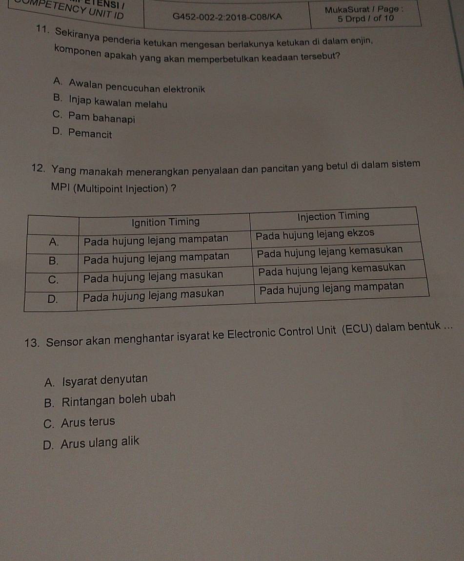 deria ketukan mengesan berlakunya ketukan di dalam enjin.
komponen apakah yang akan memperbetulkan keadaan tersebut?
A. Awalan pencucuhan elektronik
B. Injap kawalan melahu
C. Pam bahanapi
D. Pemancit
12. Yang manakah menerangkan penyalaan dan pancitan yang betul di dalam sistem
MPI (Multipoint Injection)?
13. Sensor akan menghantar isyarat ke Electronic Control Unit (ECU) dalam bentuk ...
A. Isyarat denyutan
B. Rintangan boleh ubah
C. Arus terus
D. Arus ulang alik