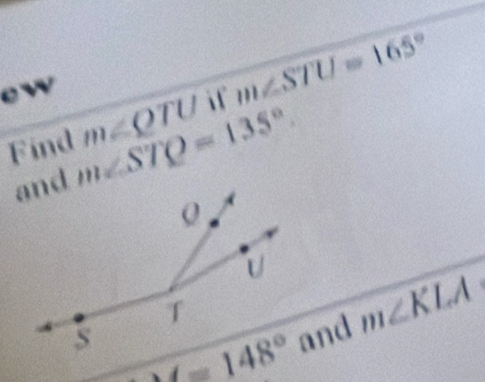 1^2 ind m∠ QTU if m∠ STU=165°
m∠ STQ=135°.
148°
and m∠ KLA°